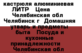  кастрюля алюминиевая 40 ЛИТР › Цена ­ 1 500 - Челябинская обл., Челябинск г. Домашняя утварь и предметы быта » Посуда и кухонные принадлежности   . Челябинская обл.,Челябинск г.